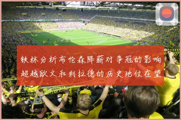 铁林分析布伦森降薪对争冠的影响超越欧文和利拉德的历史地位在望