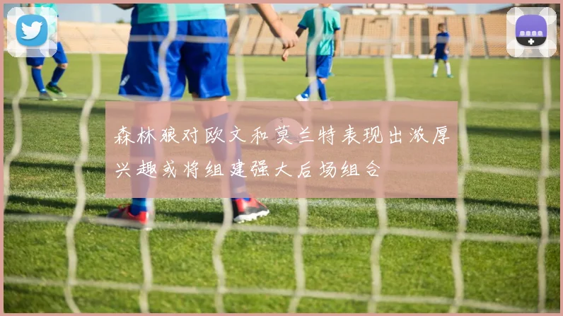 森林狼对欧文和莫兰特表现出浓厚兴趣或将组建强大后场组合