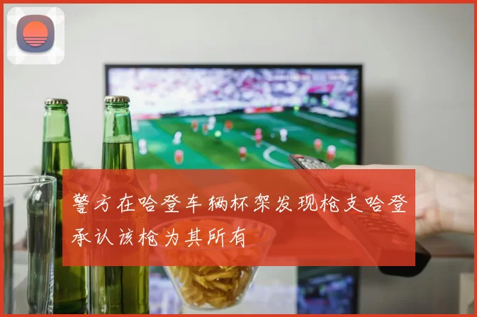 警方在哈登车辆杯架发现枪支哈登承认该枪为其所有