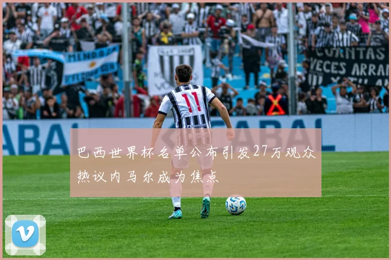巴西世界杯名单公布引发27万观众热议内马尔成为焦点