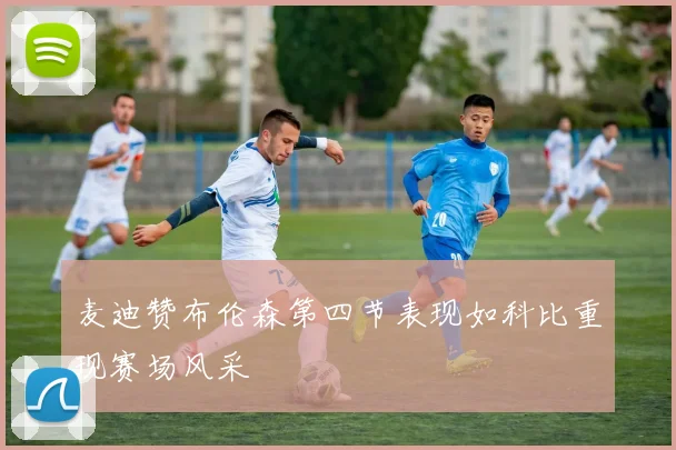 麦迪赞布伦森第四节表现如科比重现赛场风采