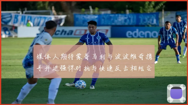 媒体人期待蒙哥马利与波波维奇携手并进强悍对抗与快速反击相结合