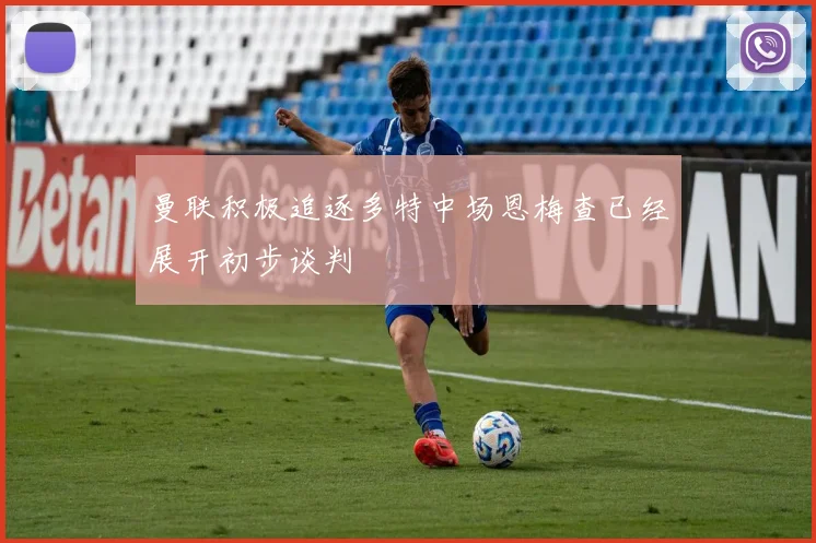 曼联积极追逐多特中场恩梅查已经展开初步谈判